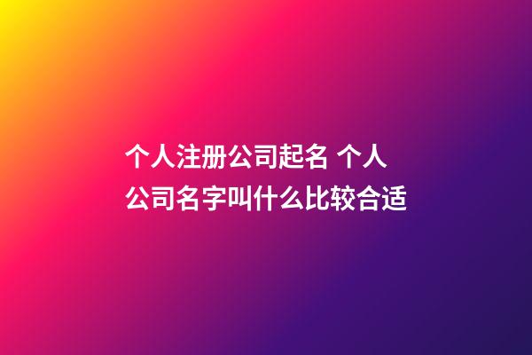 个人注册公司起名 个人公司名字叫什么比较合适-第1张-公司起名-玄机派